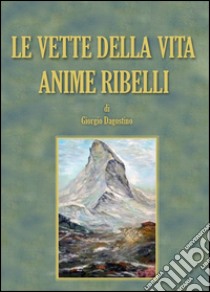 Le vette della vita. Anime ribelli libro di Dagostino Giorgio