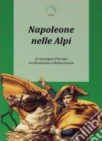 Napoleone nelle Alpi. Le montagne d'Europa tra rivoluzione e restaurazione libro di Giarelli Luca