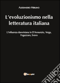 L'evoluzionismo nella letteratura italiana. L'influenza darwiniana in D'Annunzio, Verga, Fogazzaro, Svevo libro di Merlino Alessandro