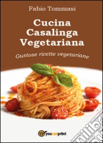 Cucina casalinga vegetariana. Gustose ricette vegetariane libro di Tommasi Fabio