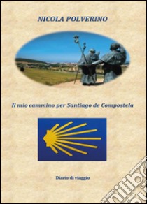 Il mio cammino per Santiago de Compostela libro di Polverino Nicola