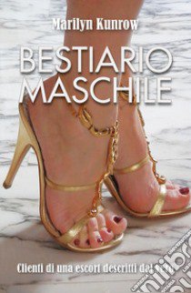 Bestiario maschile. Clienti di una escort descritti dal vero libro di Kunrow Marilyn