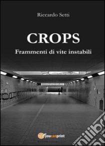 CROPS. Frammenti di vite instabili libro di Setti Riccardo