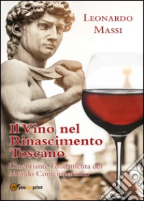 Il vino nel Rinascimento toscano. L'inebriante fondamenta del mondo contemporaneo libro di Massi Leonardo