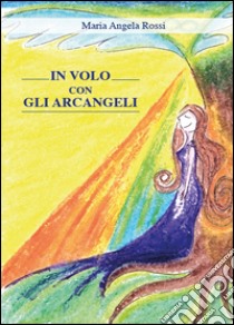 In volo con gli arcangeli libro di Rossi Maria Angela