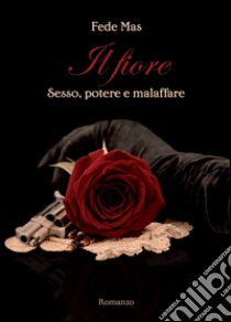 Il fiore. Sesso, potere e malaffare libro di Mas Fede