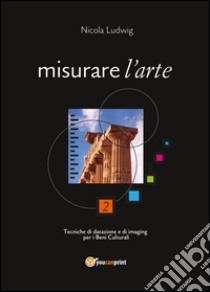 Misurare l'arte. Tecniche di datazione e di imaging per i beni culturali libro di Ludwig Nicola