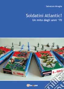 Soldatini Atlantic! Un mito degli anni '70 libro di Miraglia Salvatore