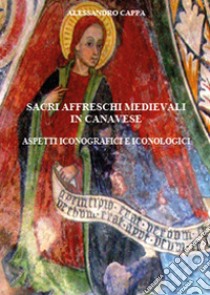 Sacri affreschi medievali in canavese. Aspetti iconografici e iconologici libro di Cappa Alessandro