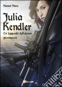 Julia Kendler. La leggenda dell'eterna giovinezza libro di Mura Manuel