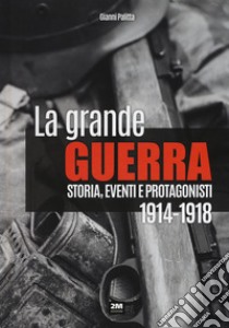 La grande guerra. Storia, eventi e protagonisti (1914-1918) libro di Palitta Gianni