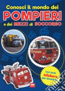 Conosci il mondo dei pompieri e dei mezzi di soccorso. Con adesivi. Ediz. a colori libro