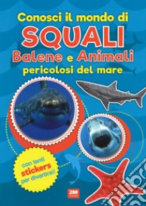 Conosci il mondo di squali, balene e animali pericolosi del mare. Con adesivi. Ediz. a colori libro