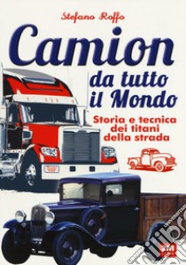 Camion da tutto il mondo. Storia e tecnica dei titani della strada. Ediz. illustrata libro di Roffo Stefano