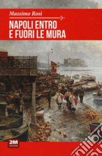 Napoli entro e fuori le mura libro di Rosi Massimo