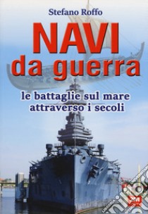 Navi da guerra. Le battaglie sul mare attraverso i secoli libro di Roffo Stefano