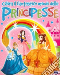 Colora il fantastico mondo delle principesse libro