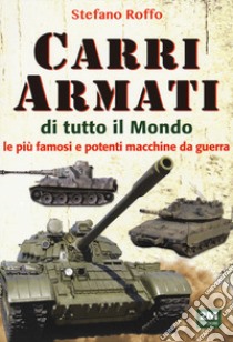 Carri armati di tutto il mondo. Le più famose e potenti macchine da guerra. Ediz. illustrata libro di Roffo Stefano