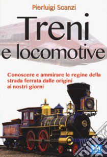 Treni e locomotive. Ediz. illustrata libro di Scanzi Pierluigi