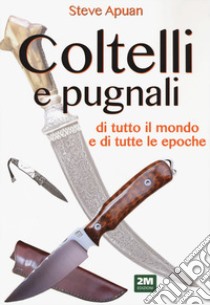 Coltelli e pugnali. Ediz. illustrata libro di Apuan Steve