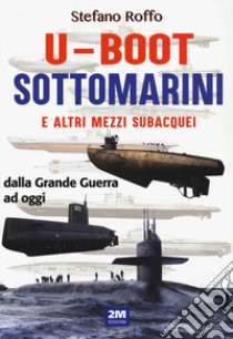 U-boot sottomarini e altri mezzi subacquei dalla Grande Guerra ad oggi libro di Roffo Stefano