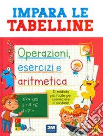 Impara le tabelline. Operazioni, esercizi e aritmetica. Il metodo più facile per cominciare a contare! libro