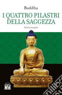 I quattro pilastri della saggezza. Ediz. integrale libro di Buddha Gotama