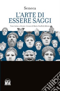 L'arte di essere saggi. Testo latino a fronte libro di Seneca Lucio Anneo; Scaffidi Abbate M. (cur.)