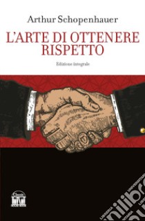 L'arte di ottenere rispetto. Ediz. integrale libro di Schopenhauer Arthur