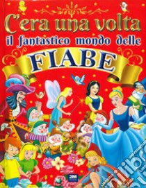 C'era una volta il fantastico mondo delle fiabe. Ediz. a colori libro