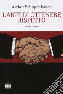 L'arte di ottenere rispetto. Ediz. integrale libro di Schopenhauer Arthur