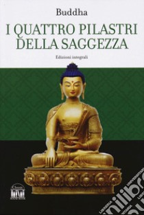 I quattro pilastri della saggezza-Dhamma Pada (I versetti della legge). Ediz. integrale libro di Buddha Gotama; Neumann K. E. (cur.); De Lorenzo G. (cur.); Filippani-Ronconi P. (cur.)