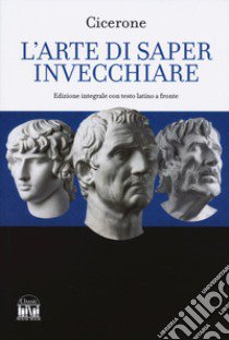 L'arte di saper invecchiare. Con testo latino a fronte libro di Cicerone Marco Tullio