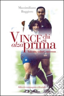 Vince chi si alza prima. Talento, valori, successo libro di Ruggiero Massimiliano