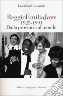 Reggio Emilia jazz 1925-1991. Dalla provincia al mondo libro di Gasparini Giordano