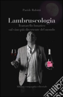 Lambruscologia. Trattato lunatico sul vino più divertente del mondo libro di Rabitti Paride