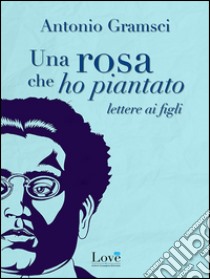 Una rosa che ho piantato. Lettere ai figli libro di Gramsci Antonio