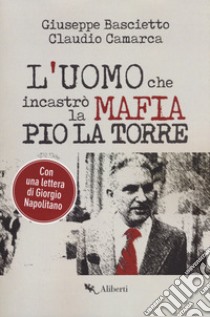 L'uomo che incastrò la mafia. Pio La Torre libro di Bascietto Giuseppe; Camarca Claudio