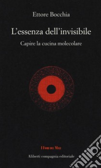 L'essenza dell'invisibile. Capire la cucina molecolare libro di Bocchia Ettore