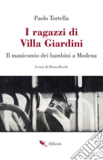 I ragazzi di Villa Giardini. Il manicomio dei bambini a Modena libro di Tortella Paolo; Becchi E. (cur.)