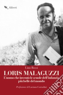 Loris Malaguzzi. L'uomo che inventò le scuole dell'infanzia più belle del mondo libro di Rossi Lino