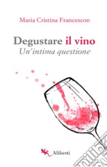 Degustare il vino. Un'intima questione libro di Francescon Maria Cristina