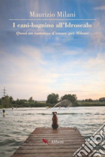 I cani bagnino all'Idroscalo. Quasi un romanzo d'amore per Milano libro di Milani Maurizio