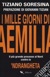 I mille giorni di Aemilia. Il più grande processo al Nord contro la 'ndrangheta libro di Soresina Tiziano