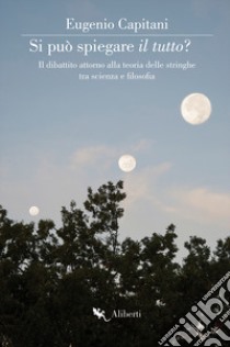 Si può spiegare il tutto? Il dibattito attorno alla teoria delle stringhe tra scienza e filosofia libro di Capitani Eugenio