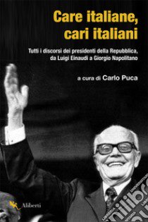 Care italiane, cari italiani. Tutti i discorsi dei presidenti della Repubblica, da Luigi Einaudi a Giorgio Napolitano libro di Puca C. (cur.)