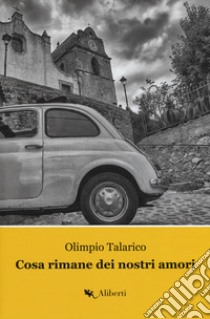 Cosa rimane dei nostri amori. La Trilogia di Caccuri. Vol. 1 libro di Talarico Olimpio