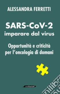 SARS-CoV-2 imparare dal virus. Opportunità e criticità per l'oncologia di domani libro di Ferretti Alessandra