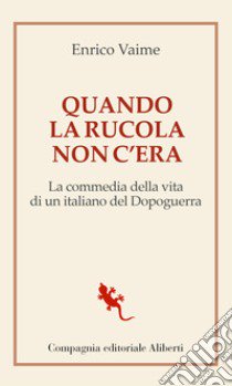 Quando la rucola non c'era. La commedia della vita di un italiano del Dopoguerra libro di Vaime Enrico