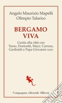 Bergamo viva. guida alla città con Tasso, Donizetti, Mayr, Carrara, Garibaldi e papa Giovanni XXIII libro di Mapelli Angelo Maurizio; Talarico Olimpio